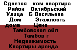 Сдается 1-ком квартира › Район ­ Октябрьский › Улица ­ Б.Васильева › Дом ­ 8 › Этажность дома ­ 5 › Цена ­ 10 000 - Тамбовская обл., Тамбов г. Недвижимость » Квартиры аренда   . Тамбовская обл.,Тамбов г.